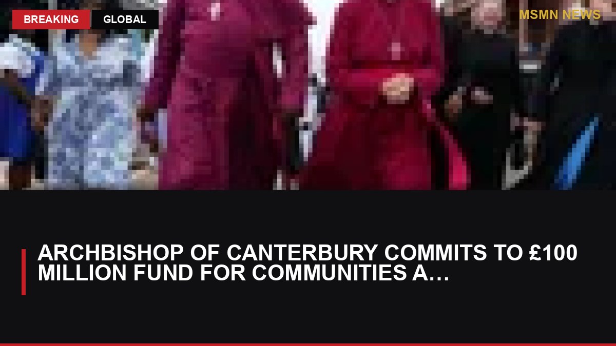 Archbishop of Canterbury Commits to £100 Million Fund for Communities Affected by Enslavement: MSMN News — image from Guardian UK