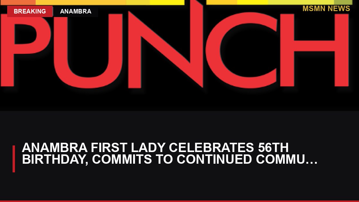 Anambra First Lady Celebrates 56th Birthday, Commits to Continued Community Service: MSMN News — image from Punch Nigeria