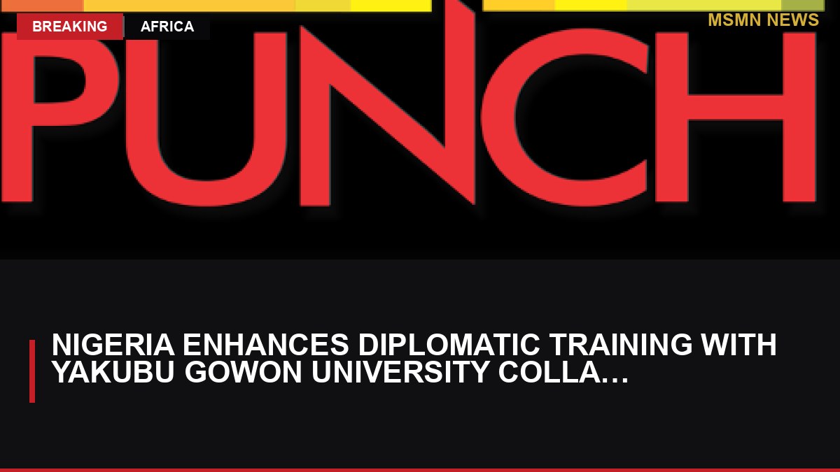 Nigeria Enhances Diplomatic Training with Yakubu Gowon University Collaboration: MSMN News — image from Punch Nigeria