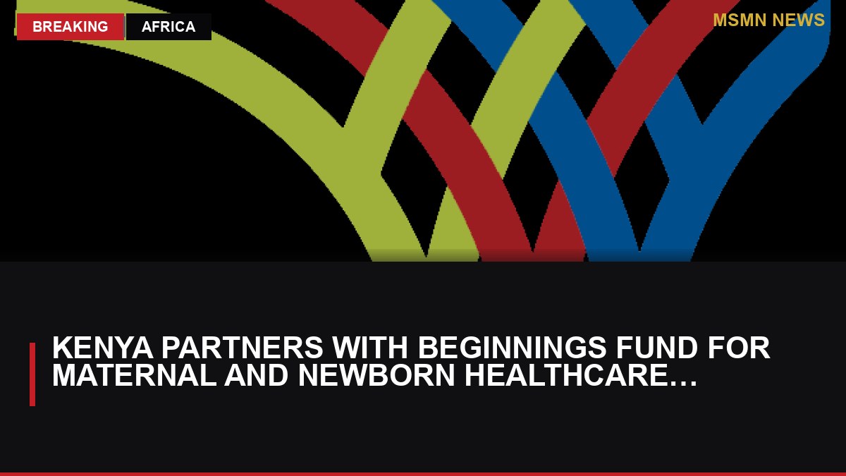 Kenya Partners with Beginnings Fund for Maternal and Newborn Healthcare Improvement: MSMN News — image from AllAfrica Kenya