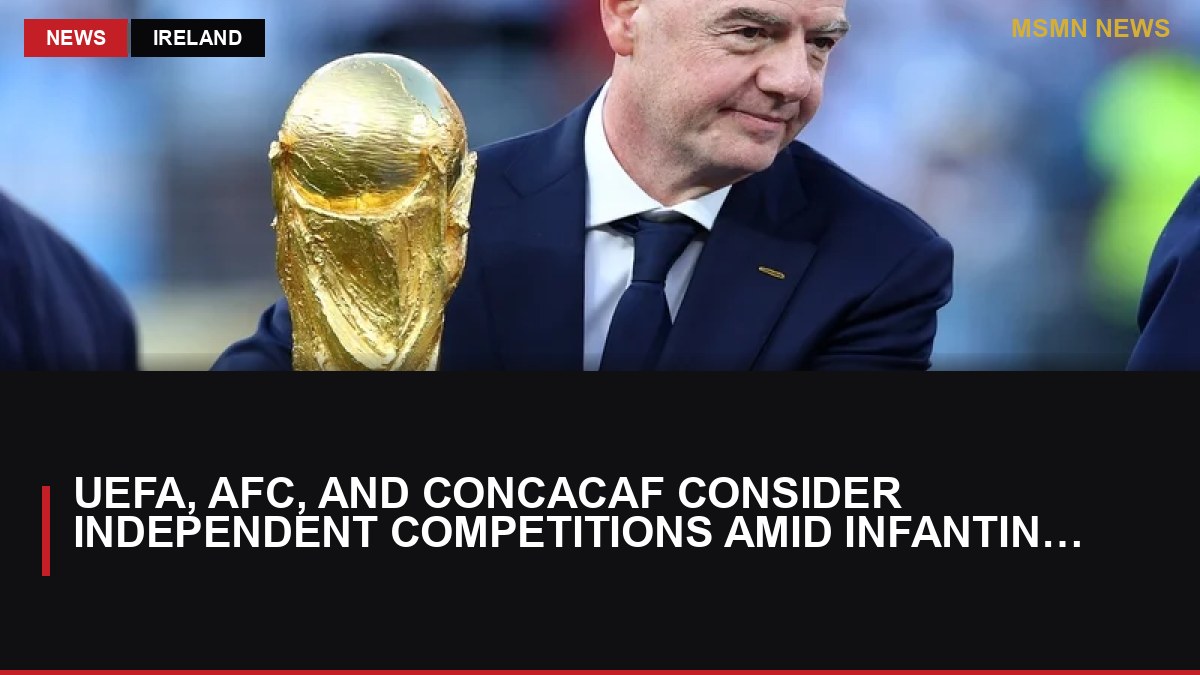 UEFA, AFC, and CONCACAF Consider Independent Competitions Amid Infantino Controversy: MSMN News — image from RTE News