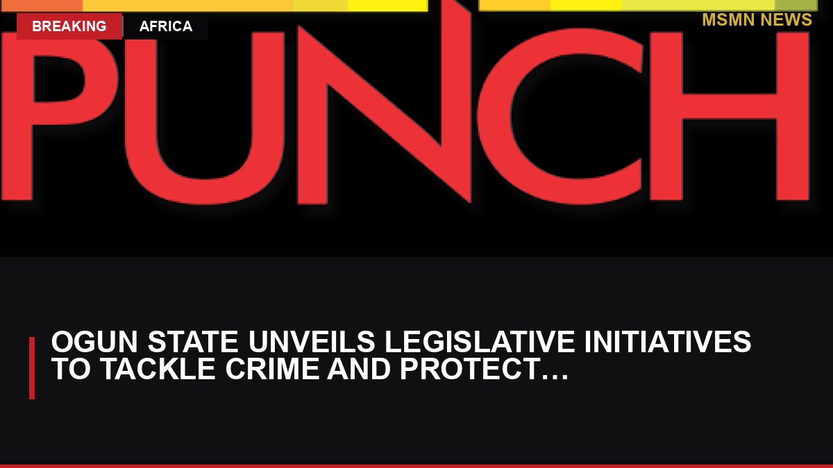 Ogun State Unveils Legislative Initiatives to Tackle Crime and Protect Victims: MSMN News — image from Punch Nigeria