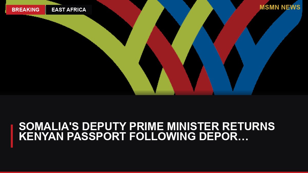 Somalia's Deputy Prime Minister Returns Kenyan Passport Following Deportation: MSMN News — image from AllAfrica Kenya
