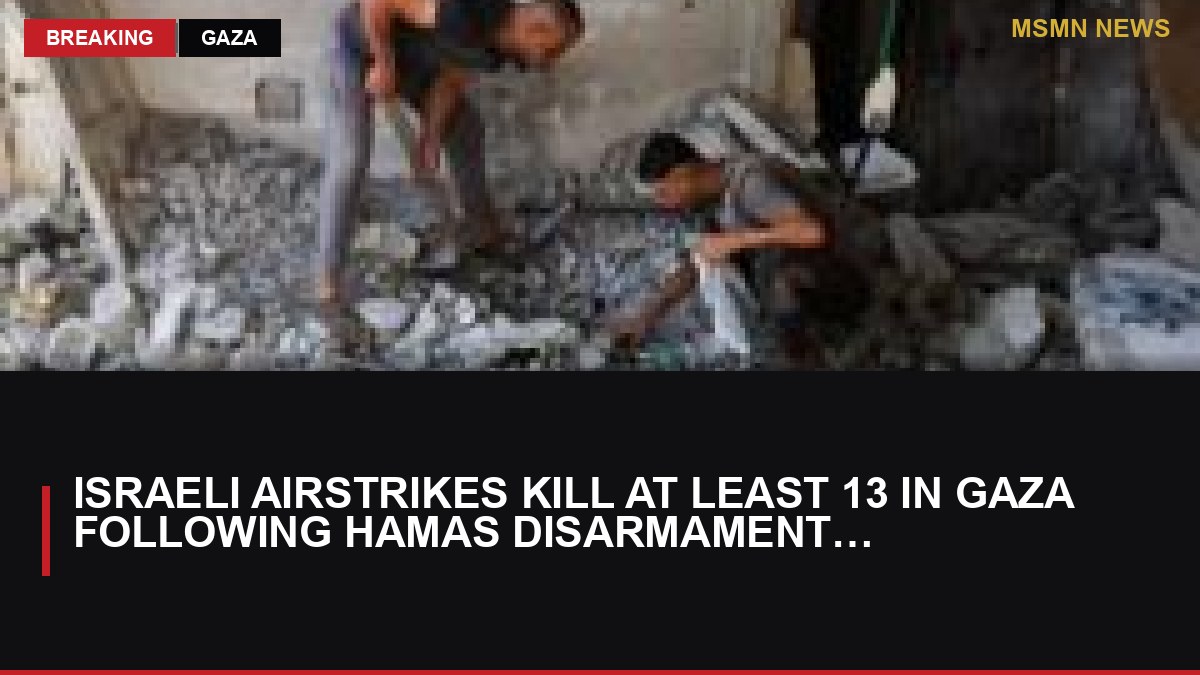 Israeli Airstrikes Kill at Least 13 in Gaza Following Hamas Disarmament Agreement: MSMN News — image from BBC Middle East