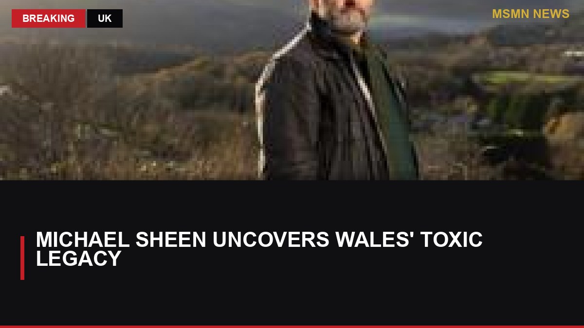 Michael Sheen Uncovers Wales' Toxic Legacy: MSMN News — image from BBC UK