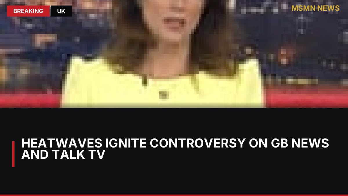 Heatwaves Ignite Controversy on GB News and Talk TV: MSMN News — image from Guardian UK